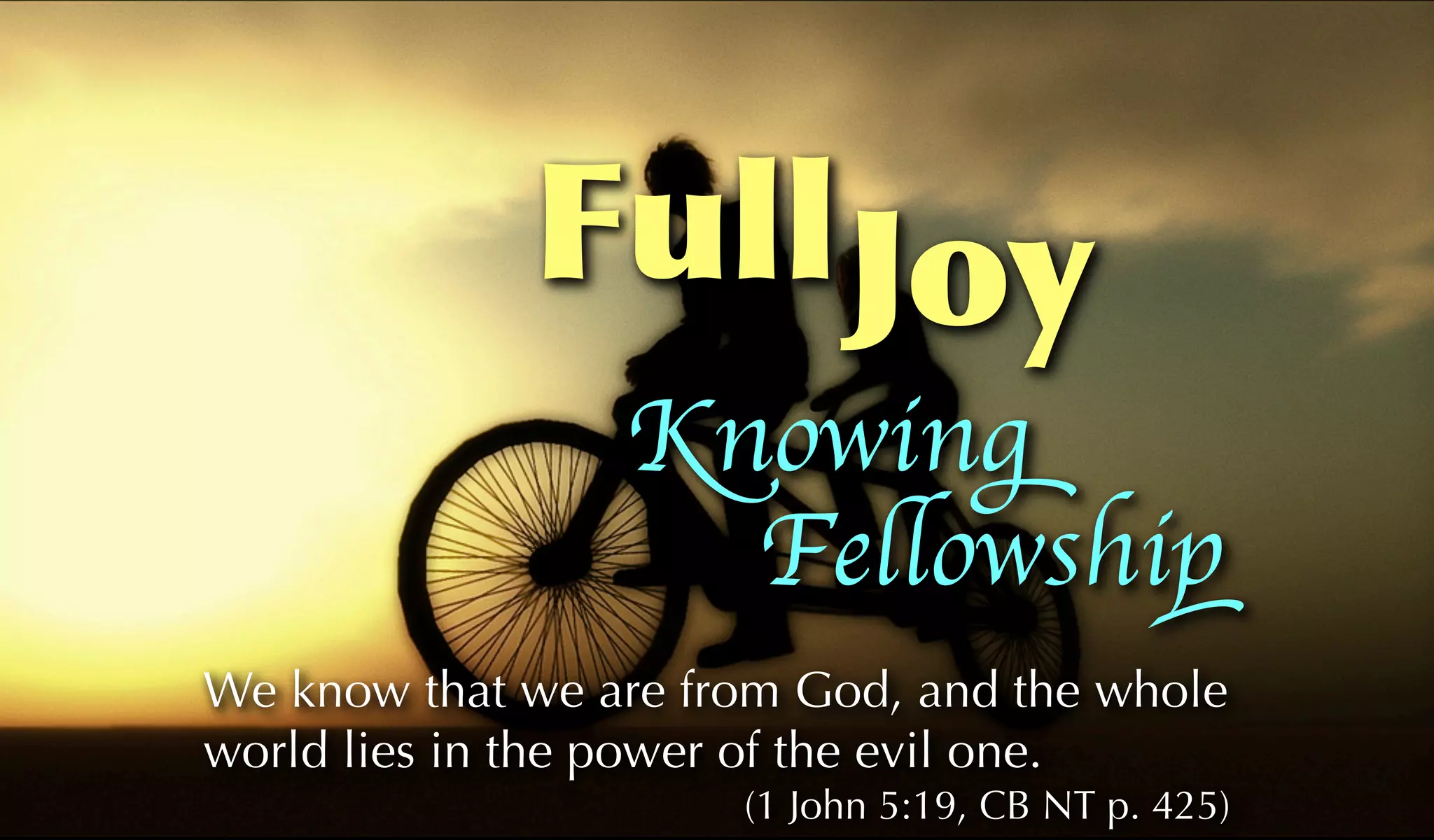 Full Joy
                 Knowing
                   Fellowship
We know that we are from God, and the whole
world lies in the power of the evil one.
                      (1 John 5:19, CB NT p. 425)
 
