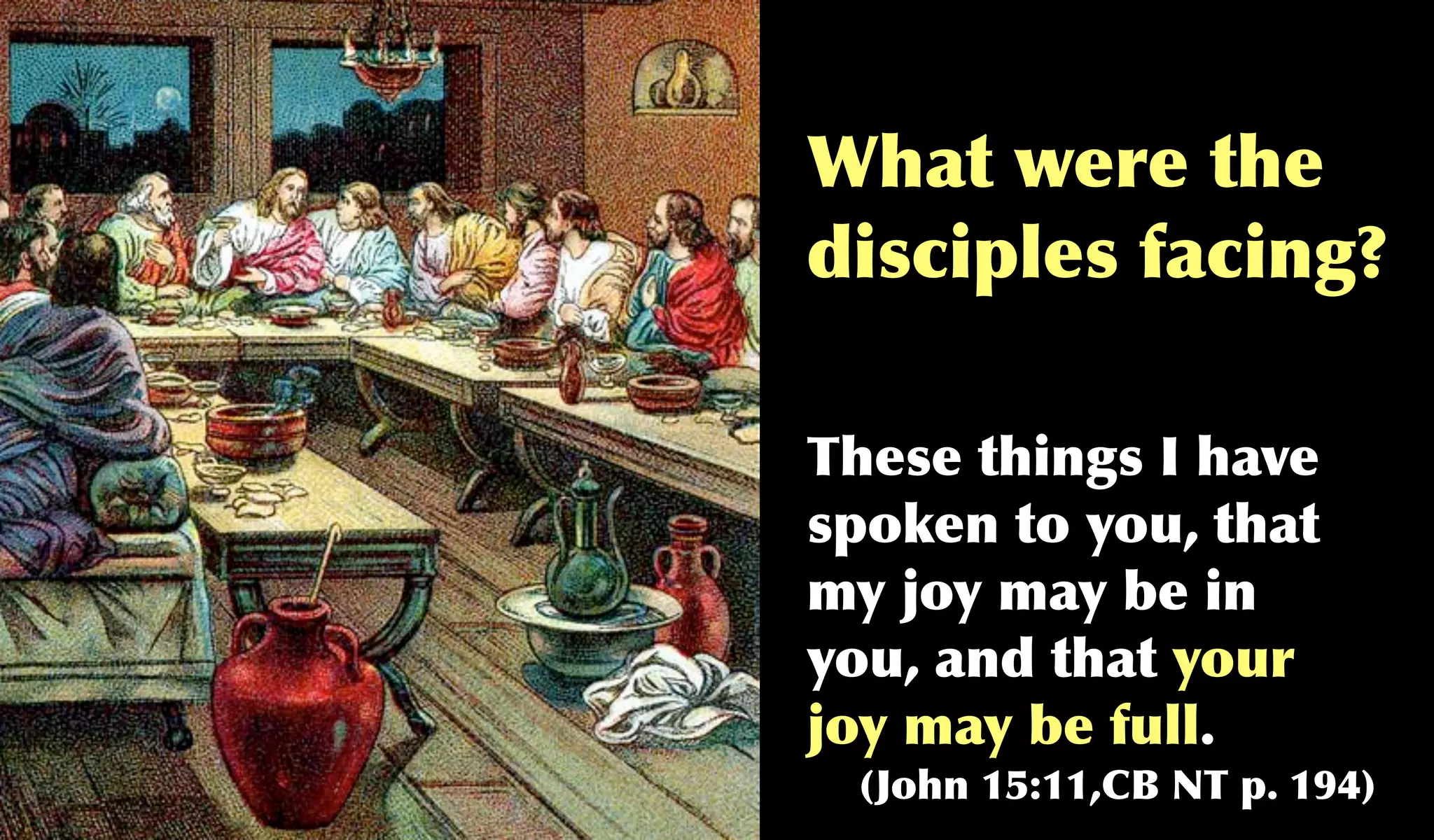 What were the
disciples facing?

These things I have
spoken to you, that
my joy may be in
you, and that your
joy may be full.
 (John 15:11,CB NT p. 194)
 