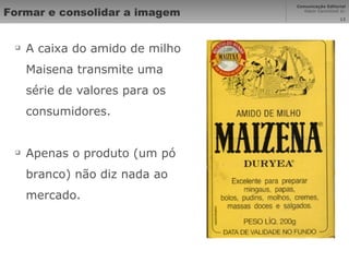 Formar e consolidar a imagem A caixa do amido de milho Maisena transmite uma série de valores para os consumidores. Apenas o produto (um pó branco) não diz nada ao mercado. 