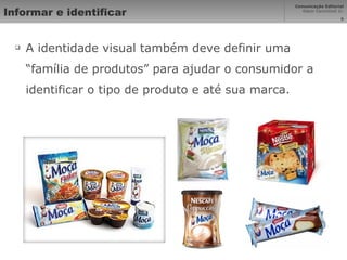 Informar e identificar A identidade visual também deve definir uma “família de produtos” para ajudar o consumidor a identificar o tipo de produto e até sua marca. 
