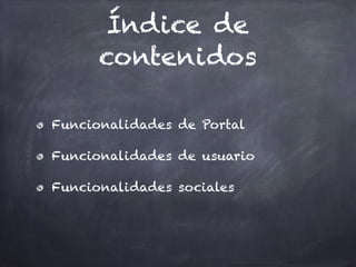 Índice de
contenidos
Funcionalidades de Portal
Funcionalidades de usuario
Funcionalidades sociales
 