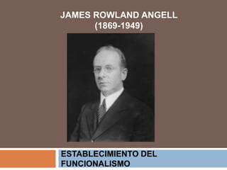 JAMES ROWLAND ANGELL
(1869-1949)
ESTABLECIMIENTO DEL
FUNCIONALISMO
 