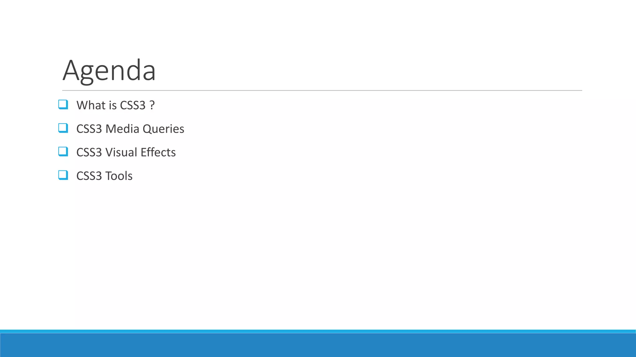 Agenda
 What is CSS3 ?
 CSS3 Media Queries
 CSS3 Visual Effects
 CSS3 Tools
 