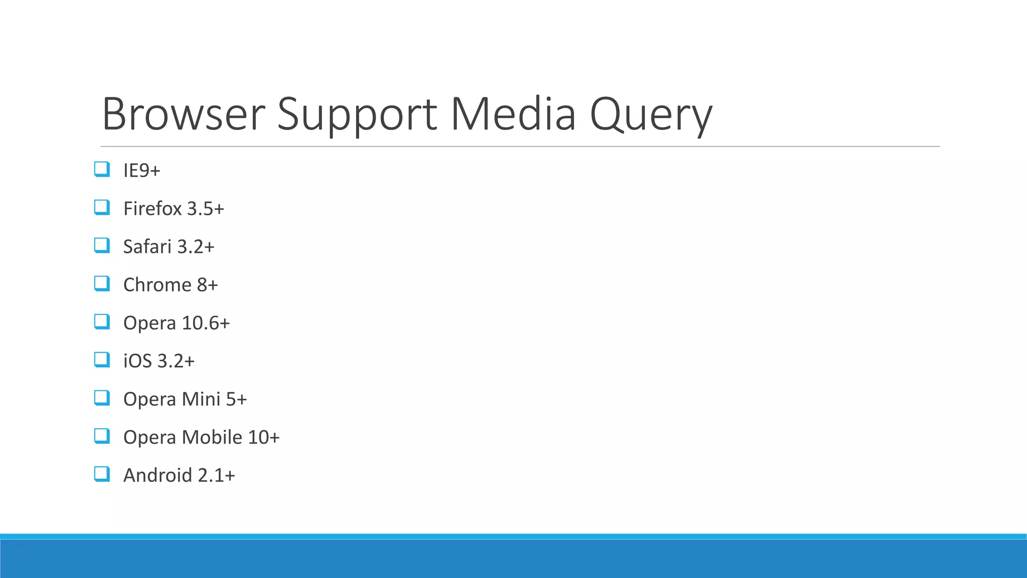 Browser Support Media Query
 IE9+
 Firefox 3.5+
 Safari 3.2+
 Chrome 8+
 Opera 10.6+
 iOS 3.2+
 Opera Mini 5+
 Opera Mobile 10+
 Android 2.1+
 