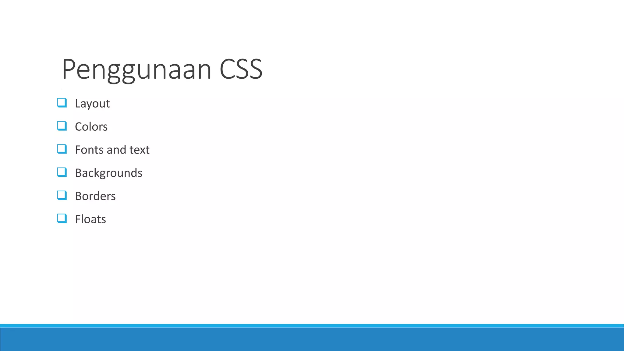  Layout
 Colors
 Fonts and text
 Backgrounds
 Borders
 Floats
Penggunaan CSS
 