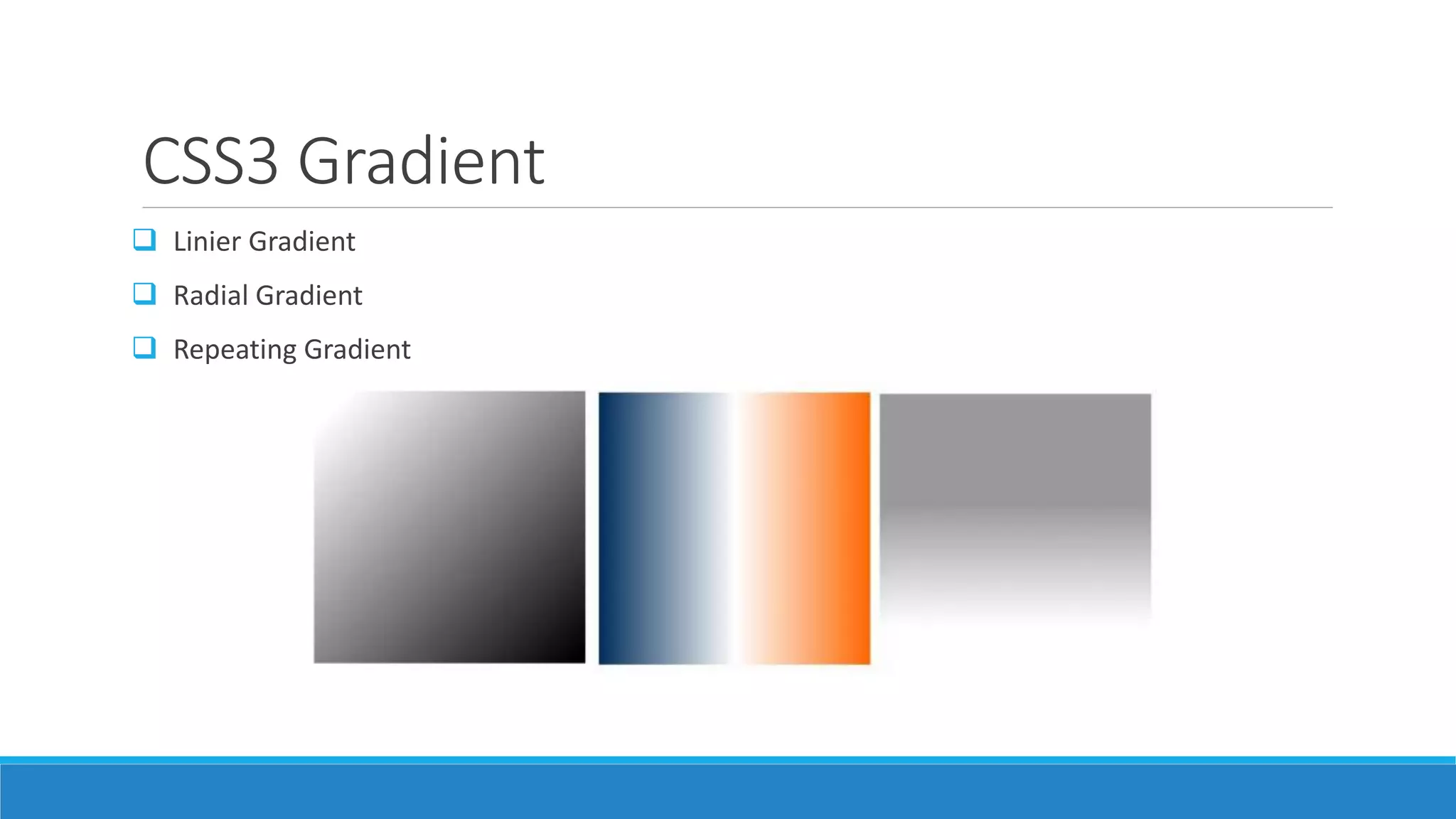 CSS3 Gradient
 Linier Gradient
 Radial Gradient
 Repeating Gradient
 