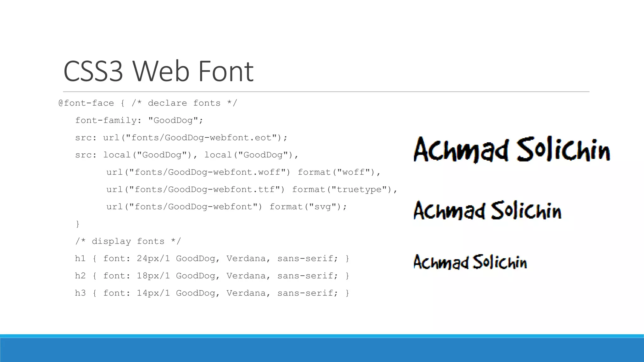 CSS3 Web Font
@font-face { /* declare fonts */
font-family: "GoodDog";
src: url("fonts/GoodDog-webfont.eot");
src: local("GoodDog"), local("GoodDog"),
url("fonts/GoodDog-webfont.woff") format("woff"),
url("fonts/GoodDog-webfont.ttf") format("truetype"),
url("fonts/GoodDog-webfont") format("svg");
}
/* display fonts */
h1 { font: 24px/1 GoodDog, Verdana, sans-serif; }
h2 { font: 18px/1 GoodDog, Verdana, sans-serif; }
h3 { font: 14px/1 GoodDog, Verdana, sans-serif; }
 