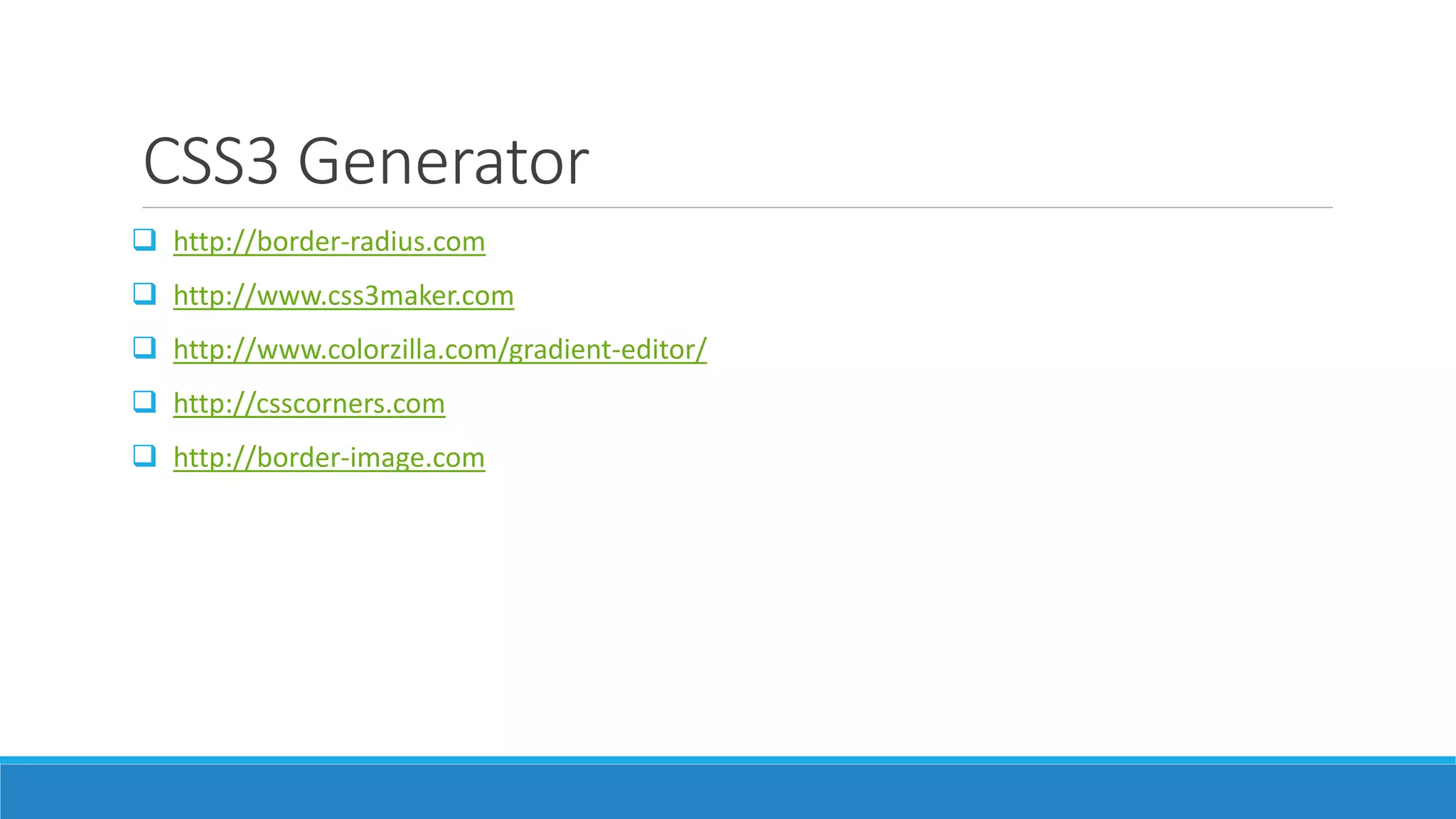 CSS3 Generator
 http://border-radius.com
 http://www.css3maker.com
 http://www.colorzilla.com/gradient-editor/
 http://csscorners.com
 http://border-image.com
 