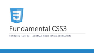Fundamental CSS3
TRAINING HARI #2 – ACHMAD SOLICHIN (@ACHMATIM)
 
