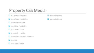 Property CSS Media
 min/max-width
 min/max-height
 device-width
 device-height
 orientation
 aspect-ratio
 device-aspect-ratio
 color
 color-index
 monochrome
 resolution
 