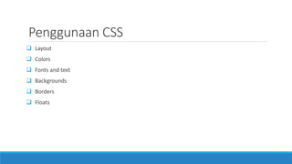  Layout
 Colors
 Fonts and text
 Backgrounds
 Borders
 Floats
Penggunaan CSS
 