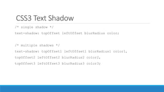 CSS3 Text Shadow
/* single shadow */
text-shadow: topOffset leftOffset blurRadius color;
/* multiple shadows */
text-shadow: topOffset1 leftOffset1 blurRadius1 color1,
topOffset2 leftOffset2 blurRadius2 color2,
topOffset3 leftOffset3 blurRadius3 color3;
 