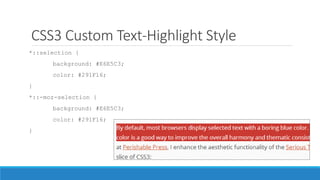 CSS3 Custom Text-Highlight Style
*::selection {
background: #E6E5C3;
color: #291F16;
}
*::-moz-selection {
background: #E6E5C3;
color: #291F16;
}
 