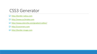 CSS3 Generator
 http://border-radius.com
 http://www.css3maker.com
 http://www.colorzilla.com/gradient-editor/
 http://csscorners.com
 http://border-image.com
 