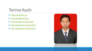 Terima Kasih
 http://achmatim.net
 achmatim@gmail.com
 http://twitter.com/achmatim
 http://facebook.com/achmatim
 http://slideshare.net/achmatim
 