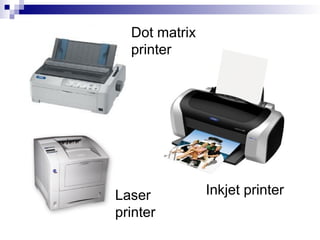 Dot matrix
printer
Inkjet printer
Laser
printer
 