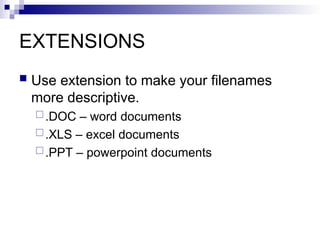 EXTENSIONS
 Use extension to make your filenames
more descriptive.
.DOC – word documents
.XLS – excel documents
.PPT – powerpoint documents
 