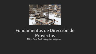Fundamentos de Dirección de
Proyectos
Mtro. Saul AndresAguilar salgado
 