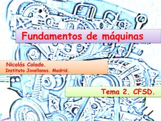 Nicolás Colado.
Instituto Jovellanos. Madrid.
Fundamentos de máquinas
Tema 2. CFSD.
 