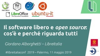 #libreitaliaconf 2019 – Palermo, 11 maggio 2019
Il software libero e open source:
cos’è e perché riguarda tutti
Giordano Alborghetti – LibreItalia
 