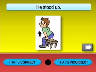 THAT’S INCORRECT
He stood up.
 