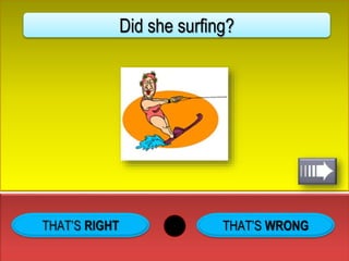 THAT’S WRONG
Did she surfing?
 