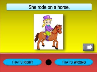 THAT’S WRONG
She rode on a horse.
 