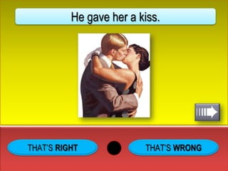 THAT’S WRONG
He gave her a kiss.
 