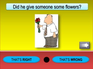 THAT’S WRONG
Did he give someone some flowers?
 