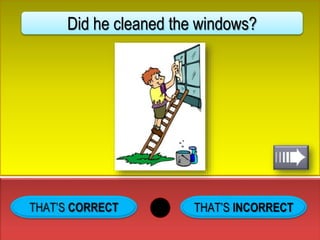 THAT’S INCORRECT
Did he cleaned the windows?
 