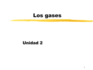 Los gases




Unidad 2




                1
 