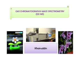 GAS CHROMATOGRAPHY-MASS SPECTROMETRY
(GC-MS)
Khairuddin
 