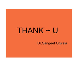 THANK ~ U
Dr.Sangeet Ogirala
 