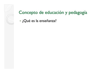 Concepto de educación y pedagogía
 ¿
 ¿Qué es la enseñanza?
 