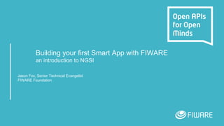 Building your first Smart App with FIWARE
an introduction to NGSI
Jason Fox, Senior Technical Evangelist
FIWARE Foundation
 