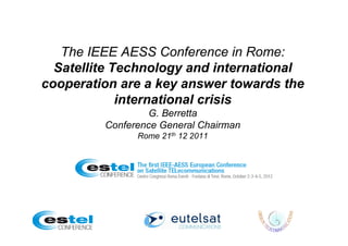 The IEEE AESS Conference in Rome:
  Satellite Technology and international
cooperation are a key answer towards the
             international crisis
                  G. Berretta
         Conference General Chairman
               Rome 21th 12 2011
 