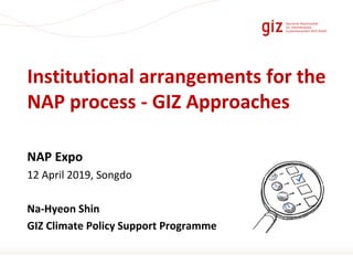 Page 1
Institutional arrangements for the
NAP process - GIZ Approaches
NAP Expo
12 April 2019, Songdo
Na-Hyeon Shin
GIZ Climate Policy Support Programme
 