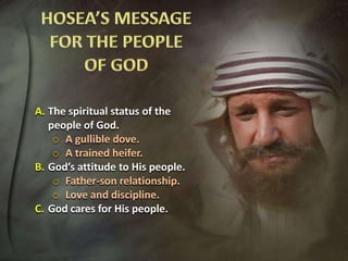 A. The spiritual status of the
people of God.
o A gullible dove.
o A trained heifer.
B. God’s attitude to His people.
o Father-son relationship.
o Love and discipline.
C. God cares for His people.

 