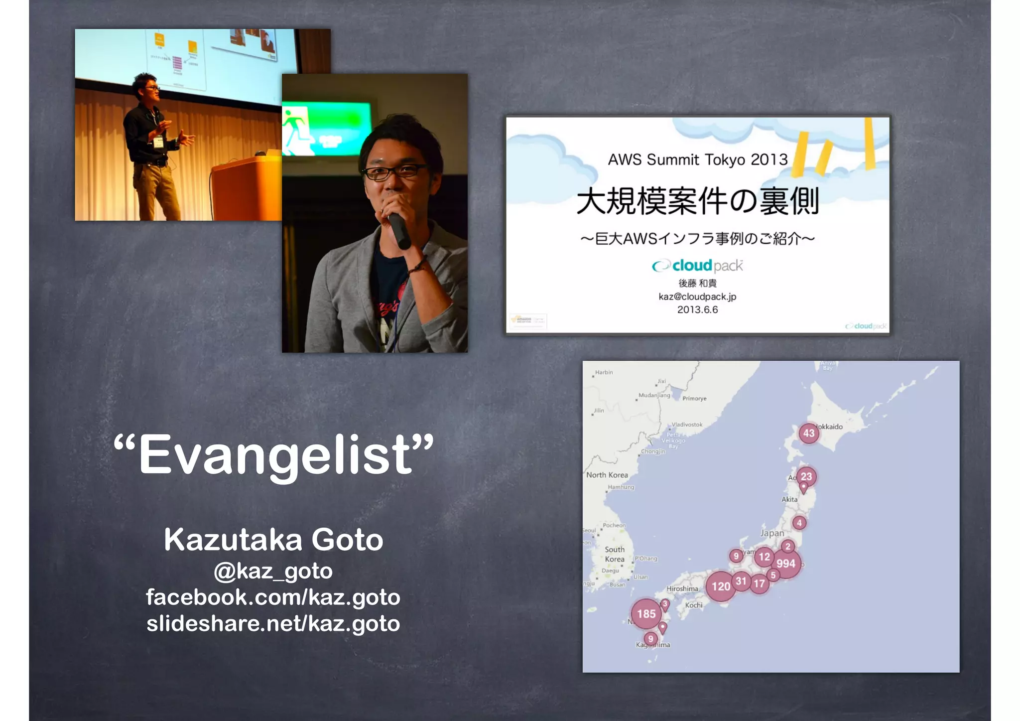 Kazutaka Goto
@kaz_goto
facebook.com/kaz.goto
slideshare.net/kaz.goto
“Evangelist”
 