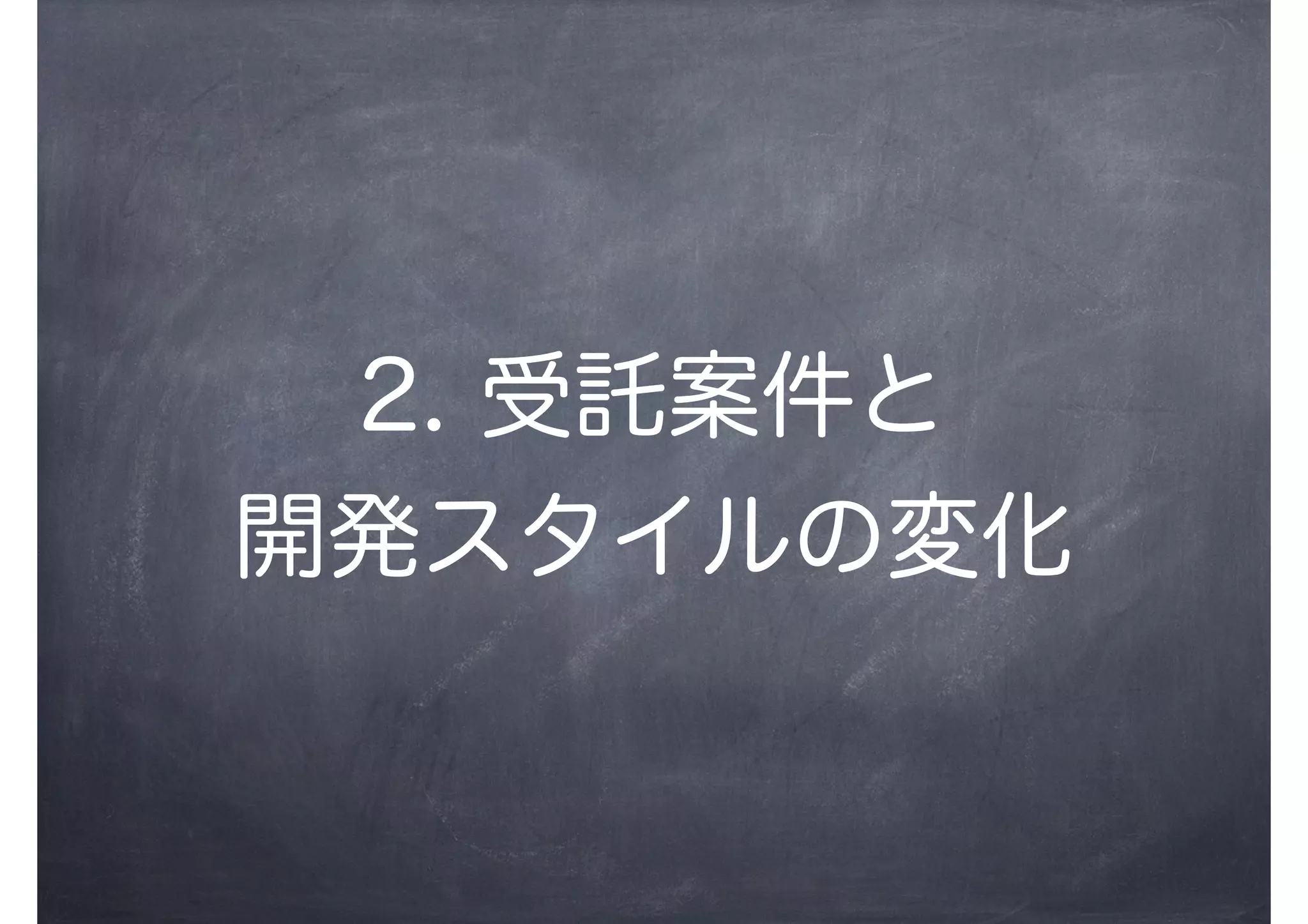 2. 受託案件と
開発スタイルの変化
 