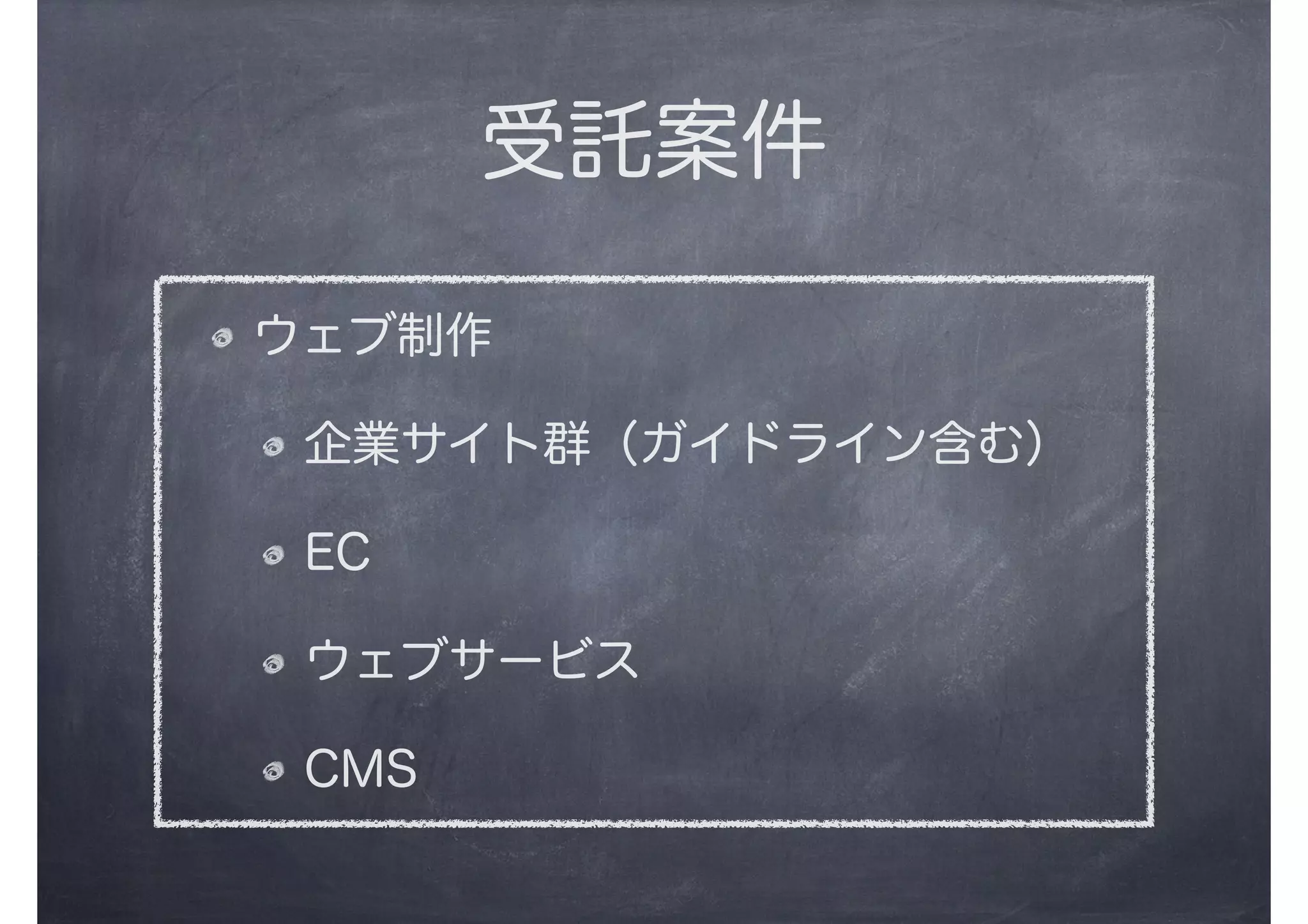 受託案件
ウェブ制作
企業サイト群（ガイドライン含む）
EC
ウェブサービス
CMS
 
