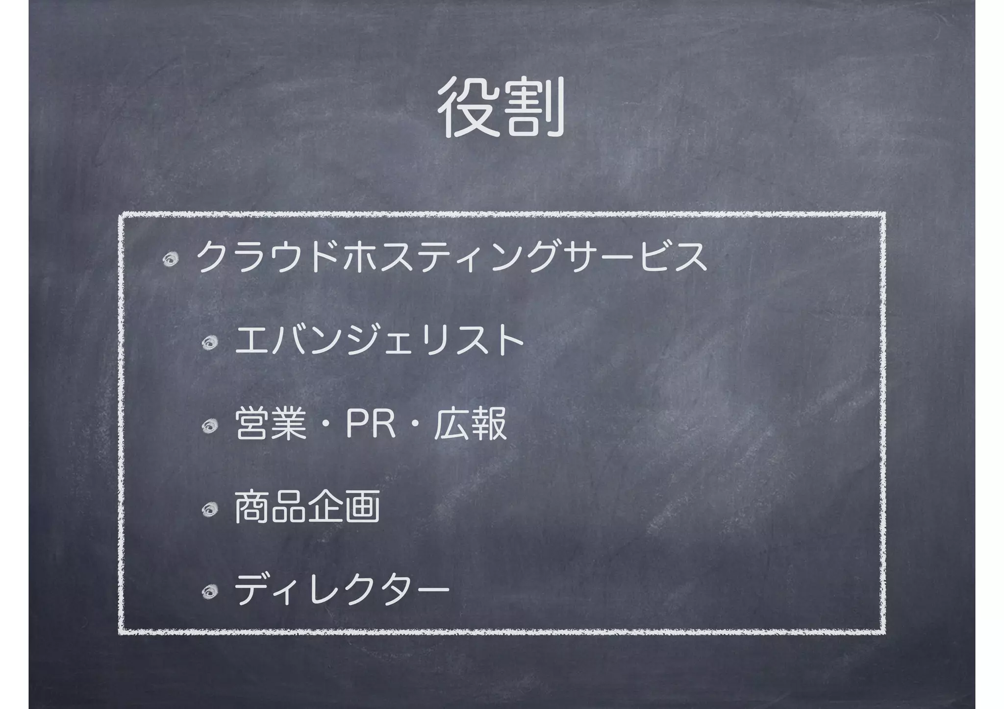役割
クラウドホスティングサービス
エバンジェリスト
営業・PR・広報
商品企画
ディレクター
 