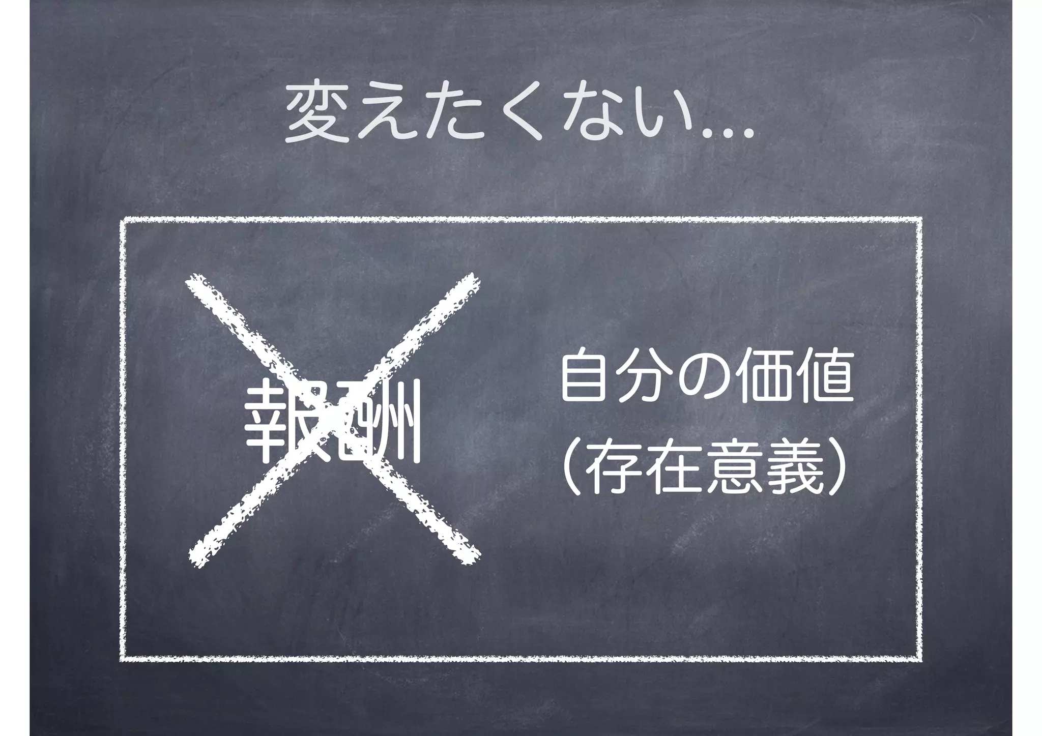 変えたくない...
報酬
自分の価値
（存在意義）
 