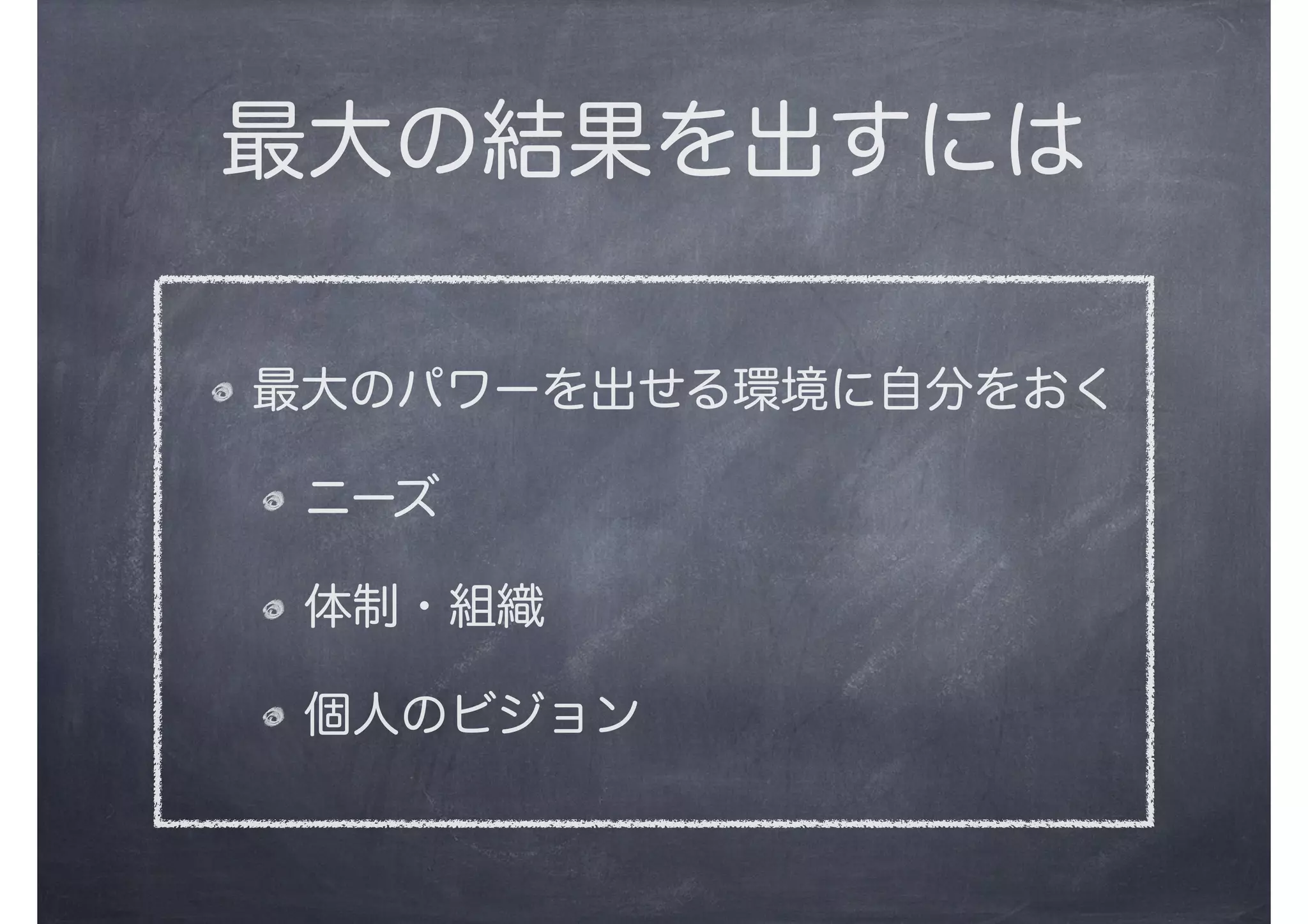 最大の結果を出すには
最大のパワーを出せる環境に自分をおく
ニーズ
体制・組織
個人のビジョン
 