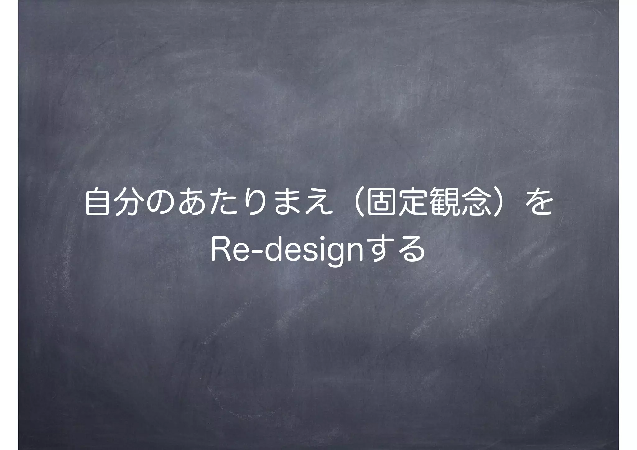 自分のあたりまえ（固定観念）を
Re-designする
 