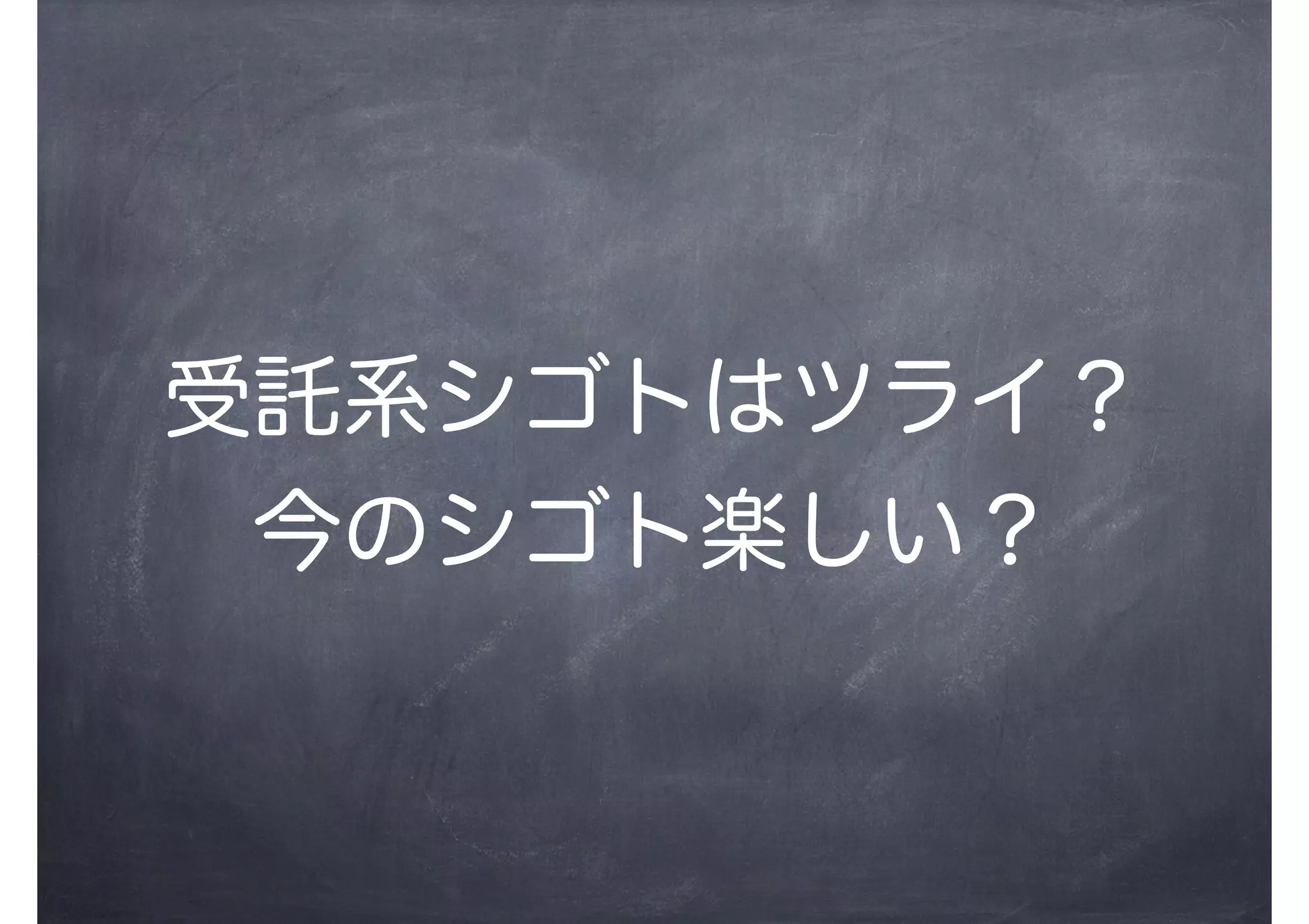 受託系シゴトはツライ？
今のシゴト楽しい？
 