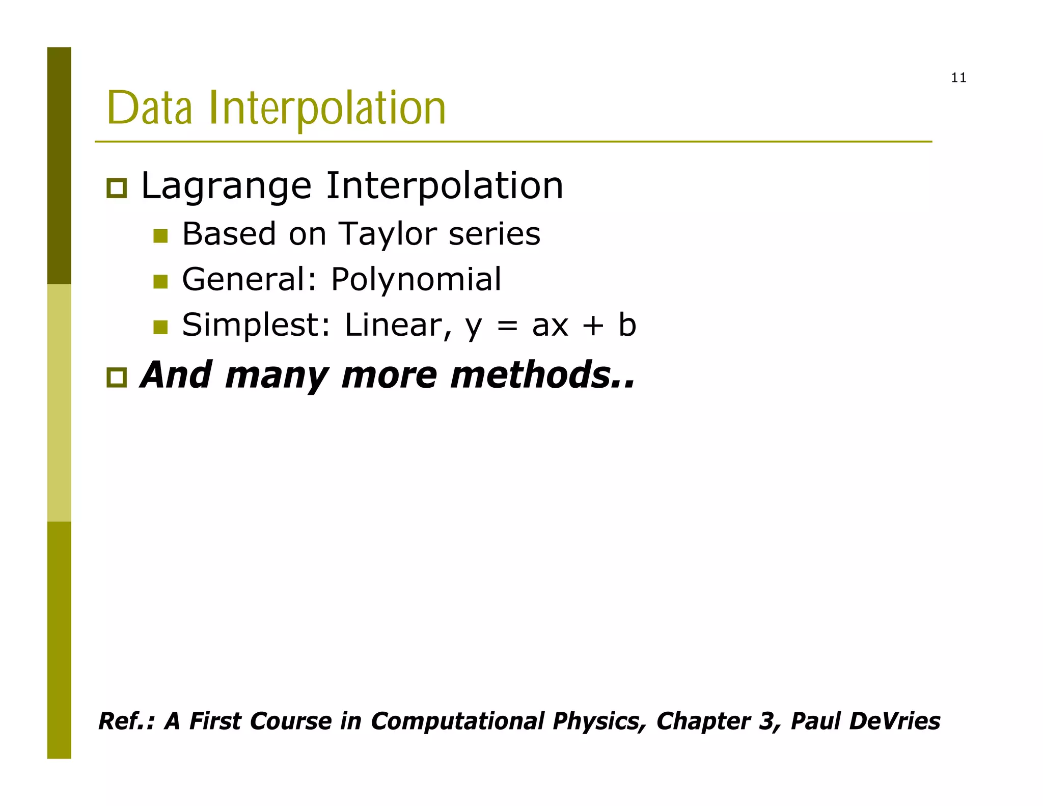 11
Data Interpolation
 Lagrange Interpolation
 Based on Taylor series
 General: Polynomial
 Simplest: Linear, y = ax + b
 And many more methods..
Ref.: A First Course in Computational Physics, Chapter 3, Paul DeVries
 