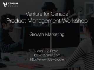 Venture for Canada
Product Management Workshop 
Jean-Luc David
jldavid@gmail.com
http://www.jldavid.com
Growth Marketing
 