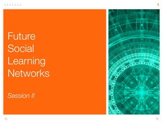 1




Future
Social
Learning
Networks

Session II
 