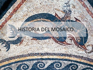 HISTORIA DEL MOSAICO.
 